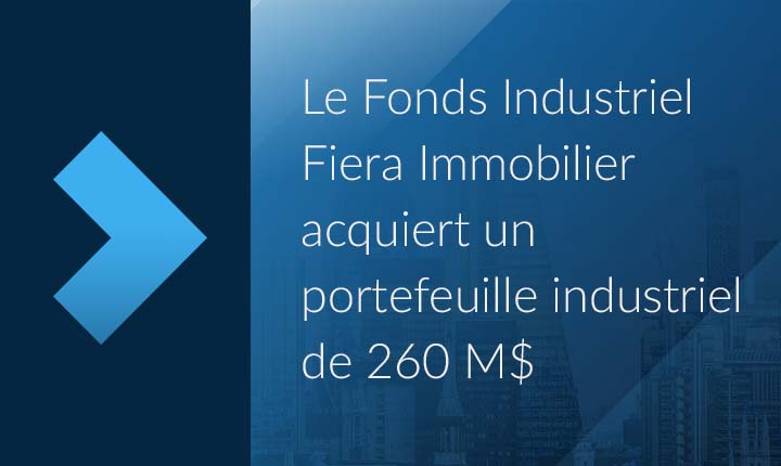Le Fonds Industriel Fiera Immobilier fait l’acquisition d&rsquo;un portefeuille de 260 M$ Le Fonds Industriel Fiera Immobilier fait l’acquisition d&rsquo;un portefeuille de 260 M$